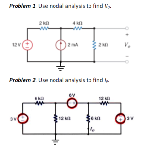 Problem 1. Use nodal analysis to find Vo.
2 kn
ww
4 kn
12 V
2 mA
2 kn
Problem 2. Use nodal analysis to find lo.
6V
6 k
12 k
12 k
3V

