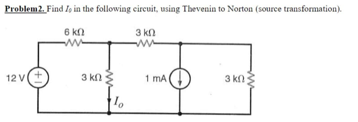 Problem2. Find Io in the following circuit, using Thevenin to Norton (source transformation).
6 kN
3 kN
12 V(+
3 kN
1 mA
3 kNS
