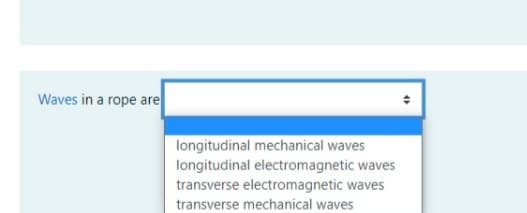 Waves in a rope are
longitudinal mechanical waves
longitudinal electromagnetic waves
transverse electromagnetic waves
transverse mechanical waves
