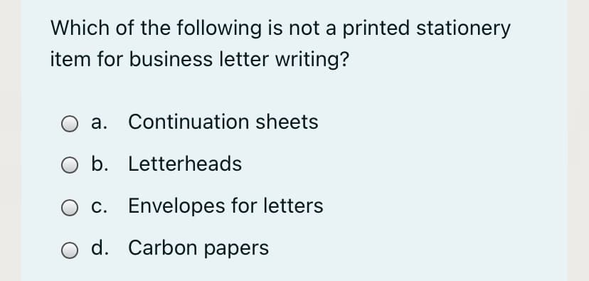 Which of the following is not a printed stationery
item for business letter writing?
a. Continuation sheets
O b. Letterheads
c. Envelopes for letters
d. Carbon papers
