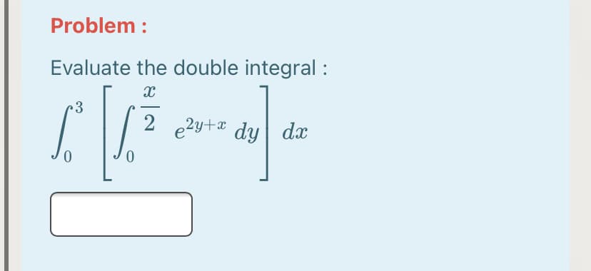 Problem :
Evaluate the double integral :
r3
2 e2y+# dy| dx
