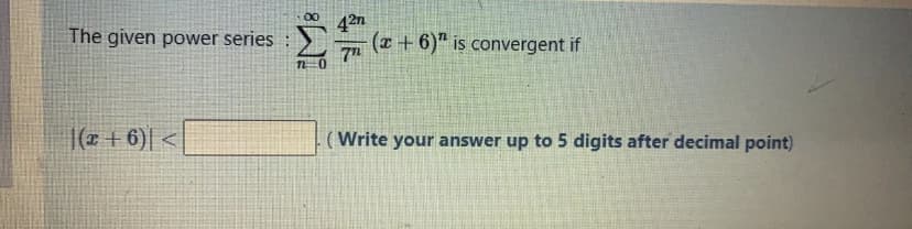 427
(x + 6)" is convergent if
The given power series
|( + 6)| <
(Write your answer up to 5 digits after decimal point)
