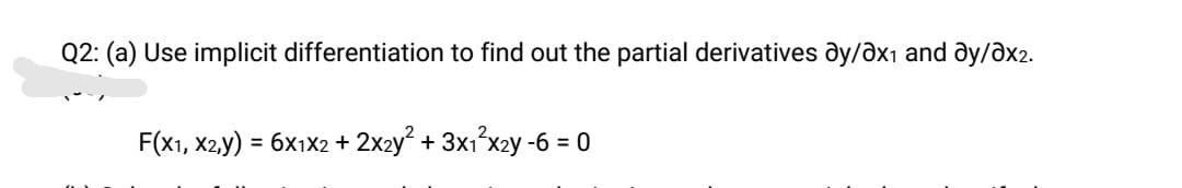 Q2: (a) Use implicit differentiation to find out the partial derivatives dy/dx1 and ay/əx2.
F(x1, X2.y)
= 6x1X2 + 2x2y + 3x1'x2y -6 = 0
