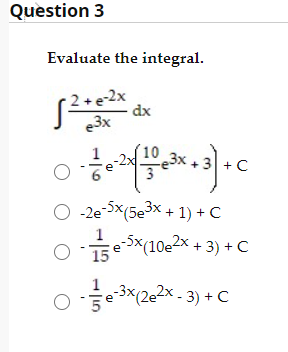 Question 3
Evaluate the integral.
2+e-2x
dx
e3x
3x +3+ C
O -2e-5x(5e3x + 1) + C
'습eSx(10e2x + 3) + C
SI. O
Oe*2e* - 3) + C
1
