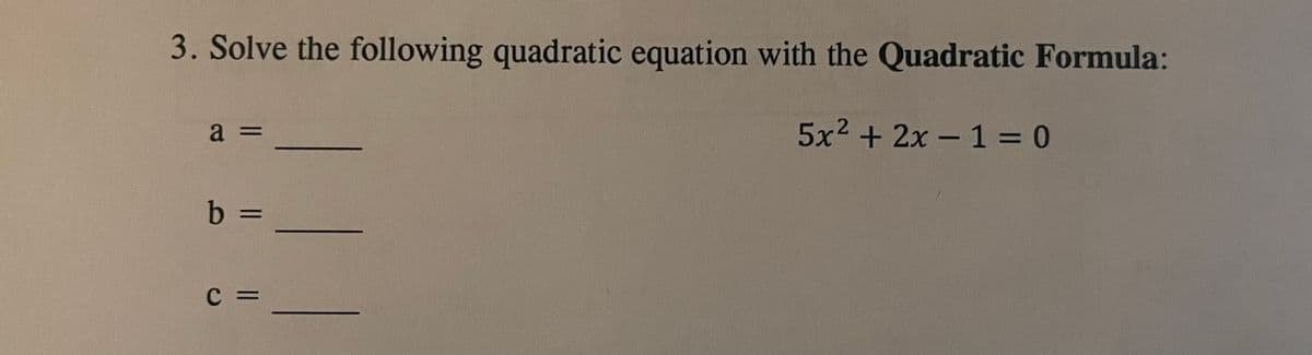 3. Solve the following quadratic equation with the Quadratic Formula:
a =
5x2 + 2x - 1 = 0
b%3=
C =
