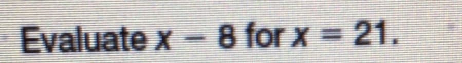 Evaluate x- 8 for x 21.
