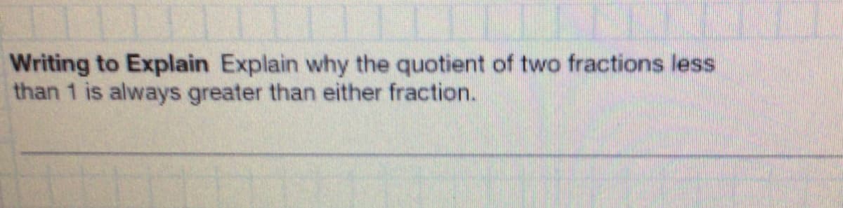 Writing to Explain Explain why the quotient of two fractions less
than 1 is always greater than either fraction.
