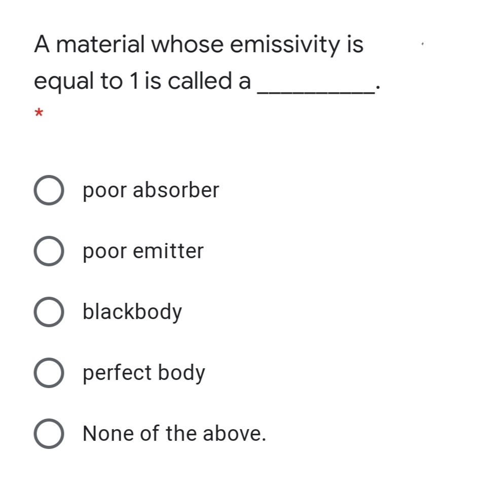 A material whose emissivity is
equal to 1 is called a
poor absorber
O poor emitter
O blackbody
O perfect body
None of the above.
O O O
