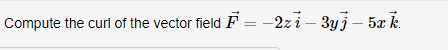 Compute the curl of the vector field F = -2z i – 3y j – 5x k.
