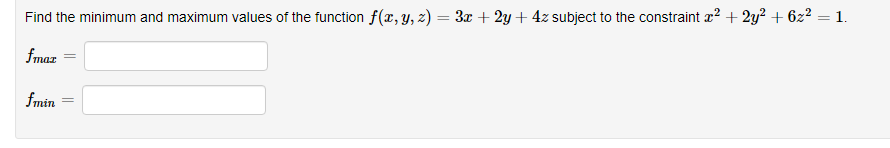 Find the minimum and maximum values of the function f(x, y, z) = 3x + 2y + 4z subject to the constraint z? + 2y² + 6z² = 1.
fmaz =
fmin
