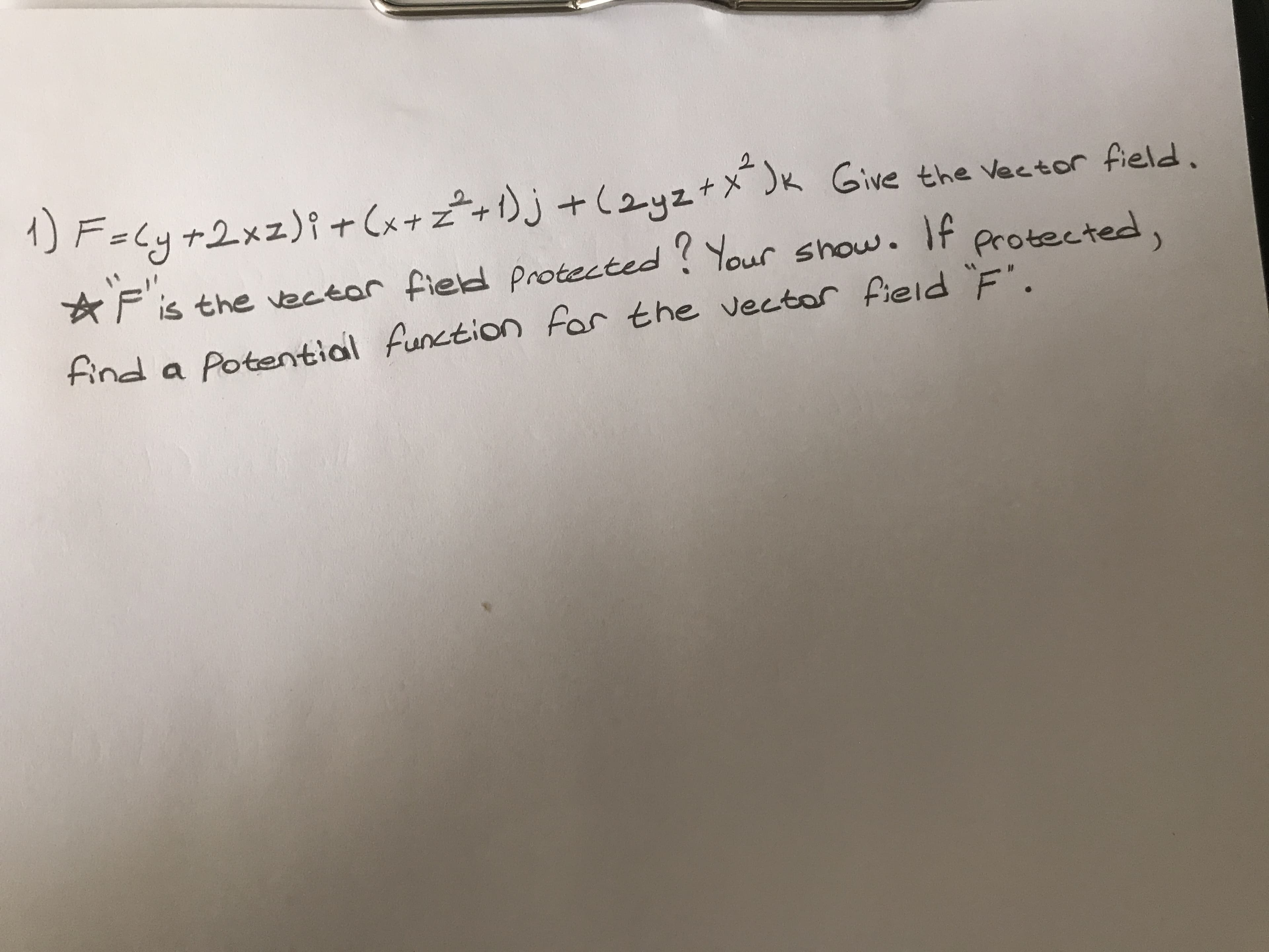 1) F=Cy+2xz)i+ (x+ z²+1)j +(2yz+x)K Give the Vector field.
Protected,
☆Fis the vector fied protected! Your show. If
find a
Potential function for the vector field "F".
