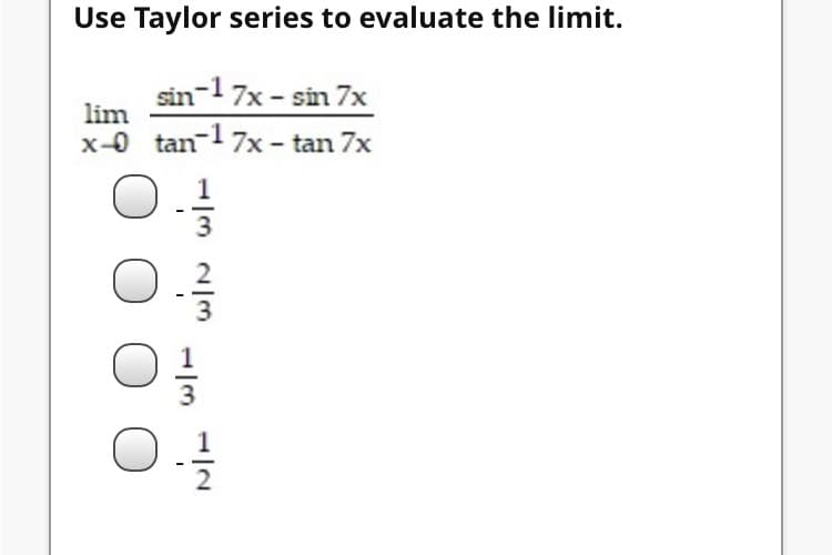 Use Taylor series to evaluate the limit.
sin-1 7x - sin 7x
lim
x-0 tan-1 7x - tan 7x
3
1//3
