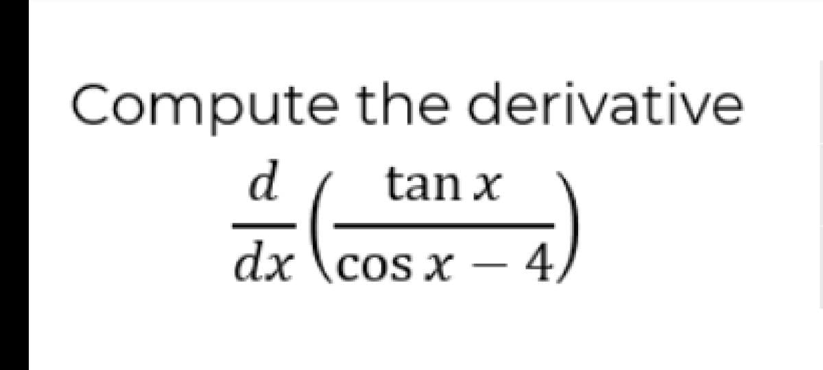 Compute the derivative
d
tan x
dx \cos x – 4,
