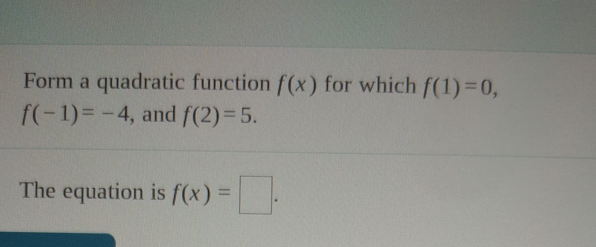 Form a quadratic function f(x) for which f(1)30,
f(-1)= -4, and f(2)=5.
The equation is f(x) =.
