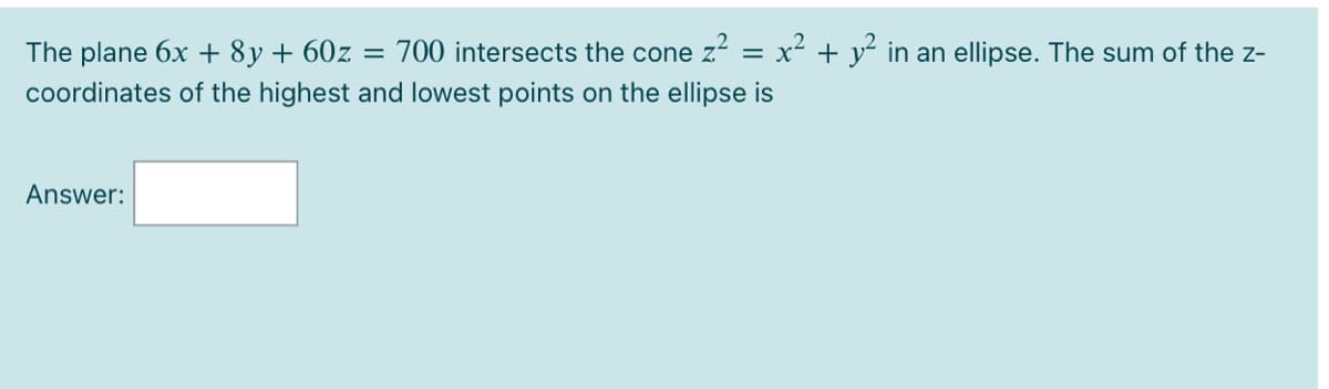 The plane 6x + 8y + 60z =
coordinates of the highest and lowest points on the ellipse is
700 intersects the cone z = x² + y² in an ellipse. The sum of the z-
Answer:
