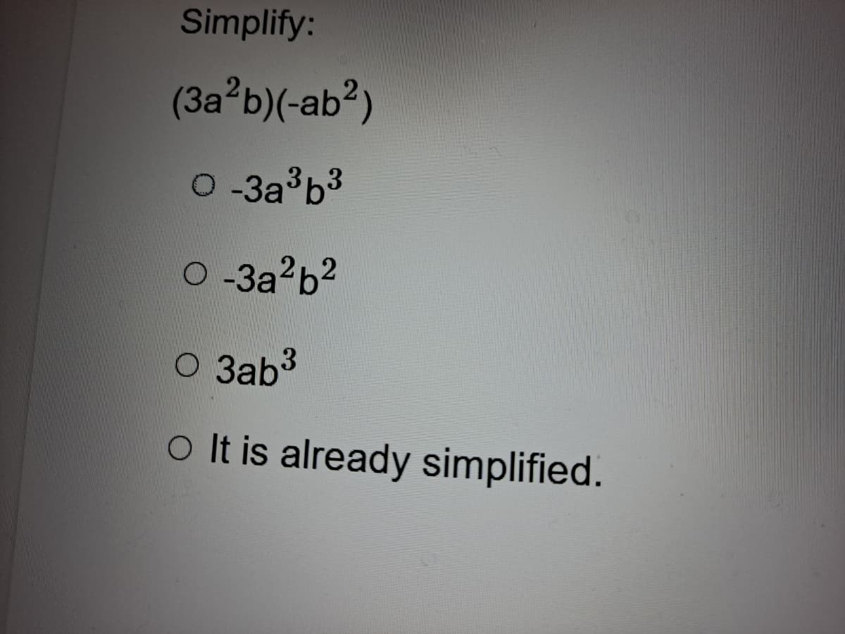 Simplify:
(3a*b)(-ab²)
O-3a b3
O-3a b?
O 3ab3
o It is already simplified.
