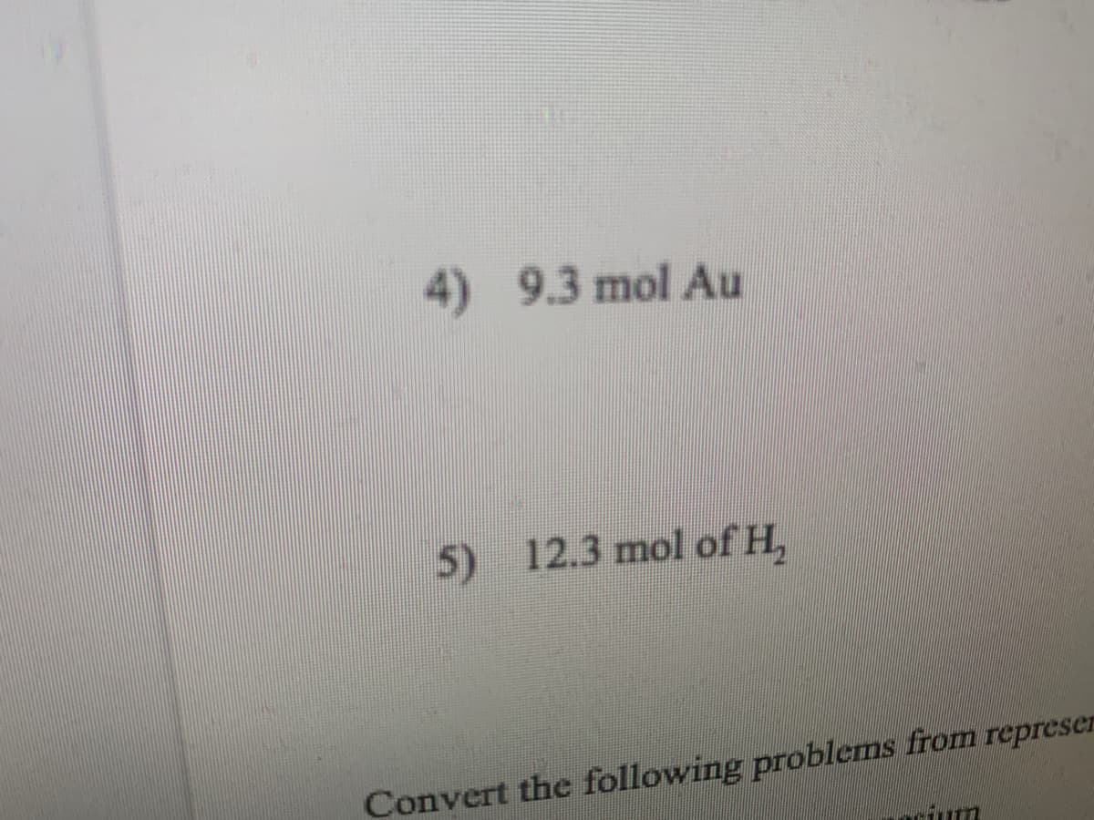 4) 9.3 mol Au
5) 12.3 mol of H,
Convert the following problems from represen
