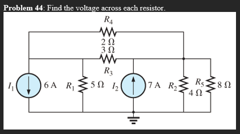 Problem 44: Find the voltage across each resistor.
R4
2Ω
3Ω
R3
6 A R
)7A R, Rs{8 N
5 0
12
