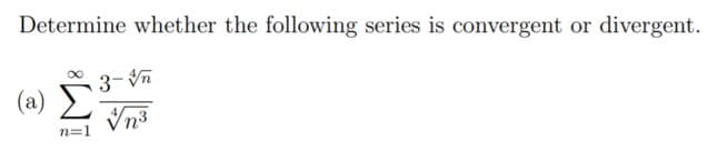 Determine whether the following series is convergent or divergent.
3- Vn
(a)
Vn3
n=1
