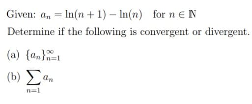 Given: an = In(n + 1) – In(n) for n eN
Determine if the following is convergent or divergent.
(a) {an}1
(b) an
Σ
n=1
