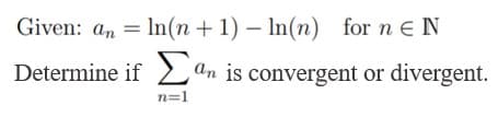 Given: an = In(n + 1) – In(n) for n E N
Determine if 2 ªn is convergent or divergent.
Σ
n=1
