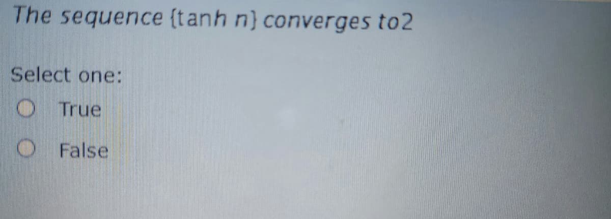 The sequence (tanh n} converges to2
Select one:
O True
False
