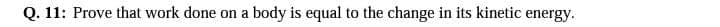 Q. 11: Prove that work done on
a body is equal to the change in its kinetic energy.
