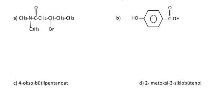 a) CH3-N-C-CH2-CH-CH2-CH3
b)
но
C-OH
C2H5
Br
c) 4-okso-bütilpentanoat
d) 2- metoksi-3-siklobütenol
