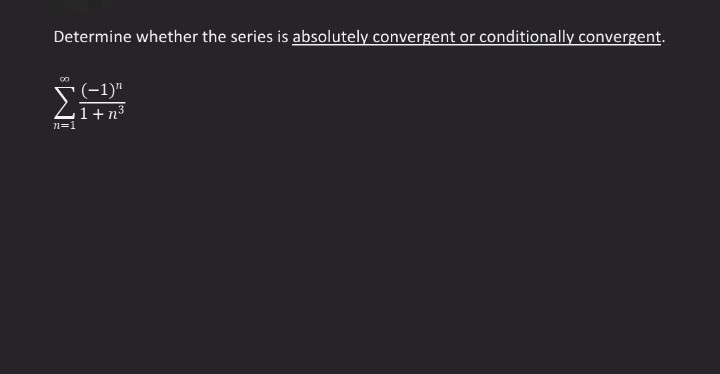 Determine whether the series is absolutely convergent or conditionally convergent.
(-1)"
Z1+n³
n=1
