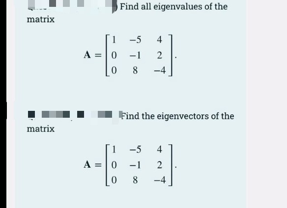 Find all eigenvalues of the
matrix
1
-5
4
A = |0
-1
2
|
0.
8
-4
Find the eigenvectors of the
matrix
1
-5
4
A =| 0
-1
2
8
-4
