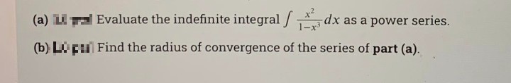 (a) Li a Evaluate the indefinite integral / dx as a power series.
1-x
(b) Li pu Find the radius of convergence of the series of part (a).
