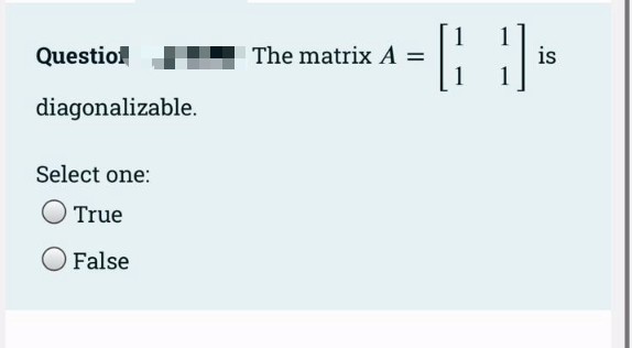 1
The matrix A =
1
is
1
Questiof
diagonalizable.
Select one:
True
False
