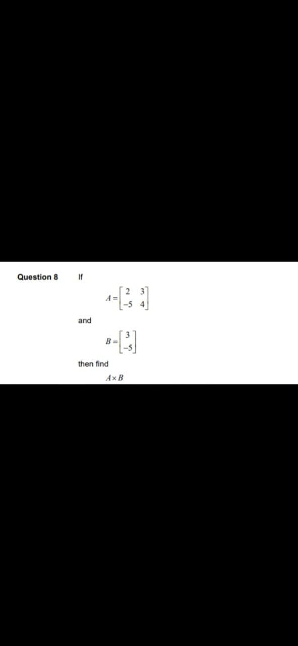 Question 8
If
and
then find
A=
-54
B=
[]
Ax B