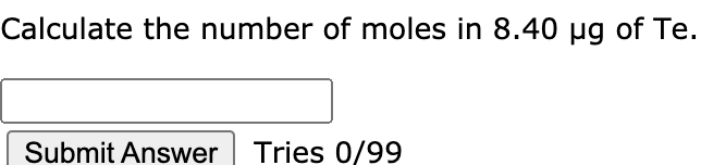 Calculate the number of moles in 8.40 µg of Te.
Submit Answer Tries 0/99
