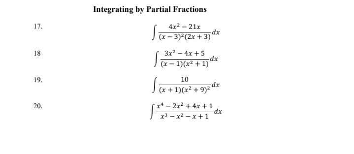 Integrating by Partial Fractions
17.
4x2 - 21x
dx
(x – 3) (2x + 3)
18
3x2 – 4x + 5
(x – 1)(x2 + 1)
19.
10
(x + 1)(x2 + 9)2
20.
x* - 2x2 + 4x +1
x3 - x2 - x+ 1
