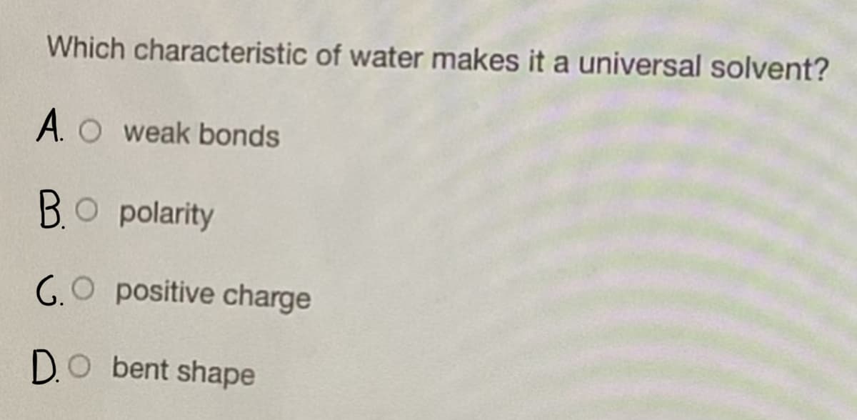 Which characteristic of water makes it a universal solvent?
A. O weak bonds
BO polarity
G.O positive charge
D.O bent shape