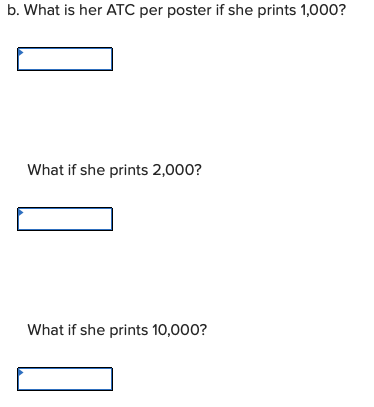 b. What is her ATC per poster if she prints 1,000?
What if she prints 2,000?
What if she prints 10,000?
