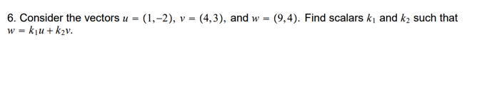 6. Consider the vectors u = (1,-2), v = (4,3), and w =
w = kju + k2v.
(9,4). Find scalars k and k2 such that
