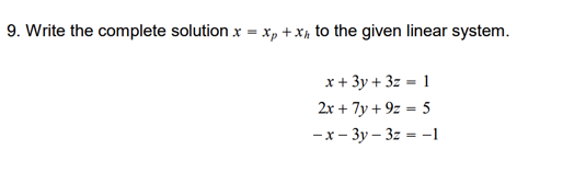 9. Write the complete solution x = x, + Xµ to the given linear system.
x+ 3y + 3z = 1
2x + 7y + 9z = 5
-x - 3y – 3z = -1
