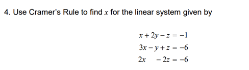 4. Use Cramer's Rule to find x for the linear system given by
x+ 2y – z = -1
3x – y + z = -6
2x - 2z = -6
