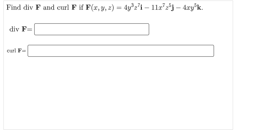 Find div F and curl F if F(x, y, z) = 4y°z'i – 11x"2°j – 4xy³k.
„5:
-
div F=
curl F=

