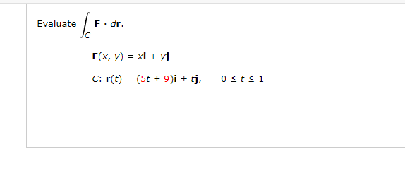 Evaluate
F. dr.
F(x, y) = xi + yj
C: r(t) = (5t + 9)i + tj,
Osts1
