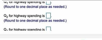 IUI yiway spenuing is U
(Round to one decimal place as needed.)
Q, for highway spending isO.
(Round to one decimal place as needed.)
Q. for hiahwav spendina is n.
