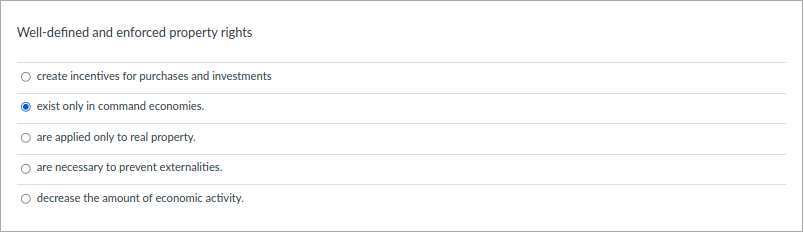 Well-defined and enforced property rights
O rate incentives for purchases and investments
exist only in command economies.
are applied only to real property.
are necessary to prevent externalities.
decrease the amount of economic activity.
