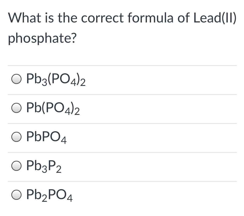 What is the correct formula of Lead(II)
phosphate?
O Pb3(PO4)2
O Pb(PO4)2
O PBPO4
O Pb3P2
O Pb2PO4
