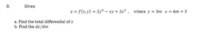 8.
Given
z = f(x, y) = 2y - xy + 2x, where y = 3m x = 6m + 3
a. Find the total differential of z
b. Find the dz/dm
