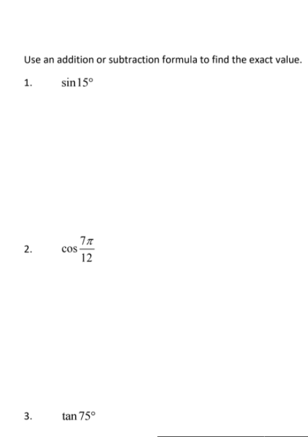 Use an addition or subtraction formula to find the exact value.
1.
sin15°
2.
cos-
12
3.
tan 75°
