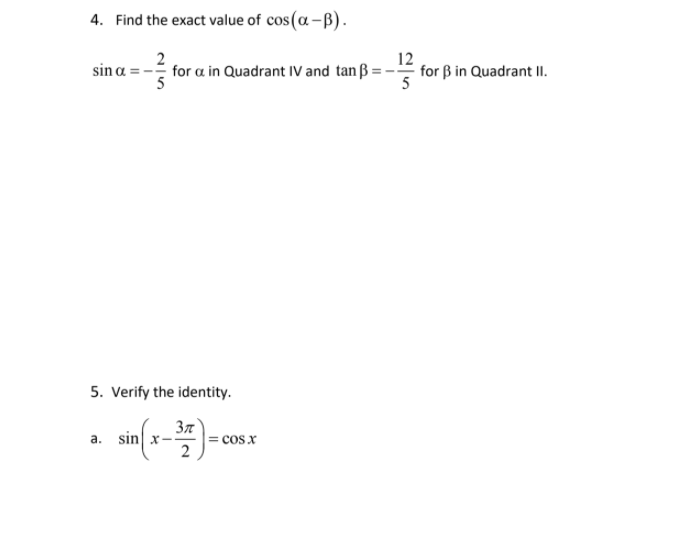 4. Find the exact value of cos(a-B).
sin a = - for a in Quadrant IV and tan ß:
12
for ß in Quadrant II.
5
5. Verify the identity.
37
a. sin] x-
CoS x
2
