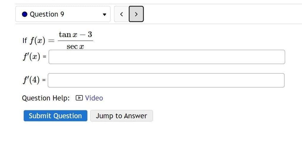 Question 9
If f(x)
f'(x) =
tan x
sec x
3
f'(4) =
Question Help: Video
Submit Question
Jump to Answer