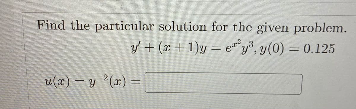 Find the particular solution for the given problem.
y' + (x + 1)y = ex²y³, y(0) = 0.125
-
u(x) = y−²(x) =